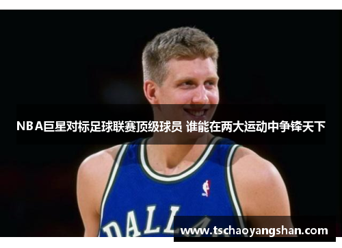 NBA巨星对标足球联赛顶级球员 谁能在两大运动中争锋天下